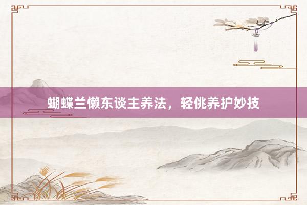 蝴蝶兰懒东谈主养法，轻佻养护妙技